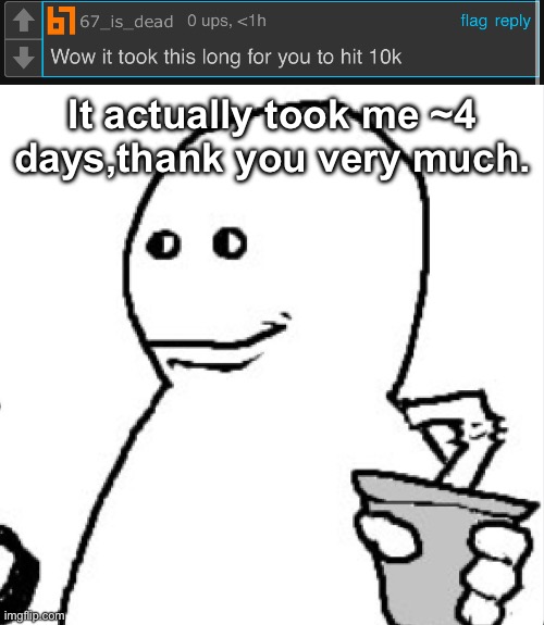 It actually took me ~4 days,thank you very much. | image tagged in soder | made w/ Imgflip meme maker