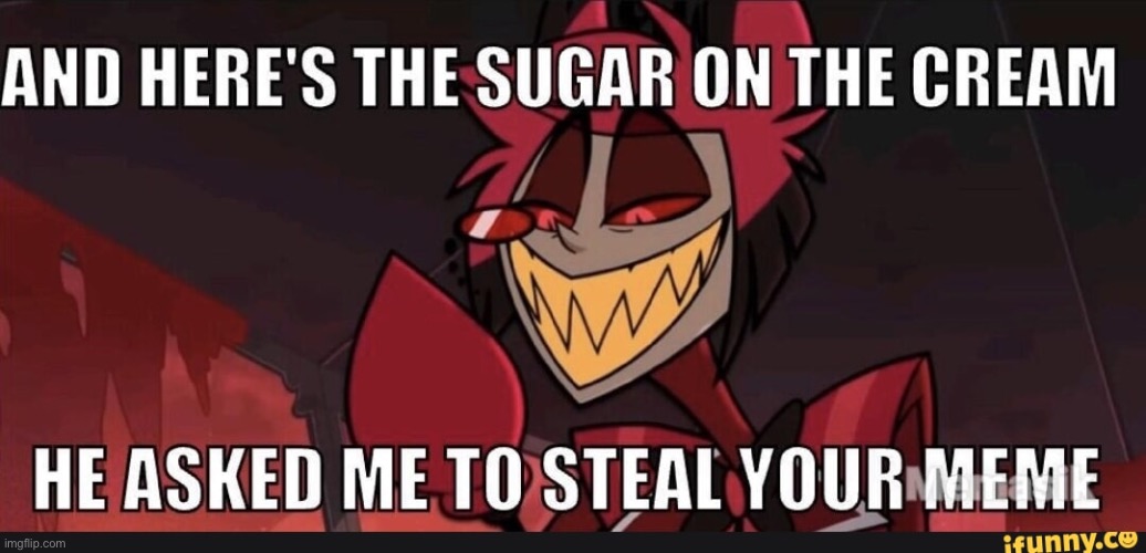 And here's the sugar on the cream he asked me to steal your meme | image tagged in and here's the sugar on the cream he asked me to steal your meme | made w/ Imgflip meme maker