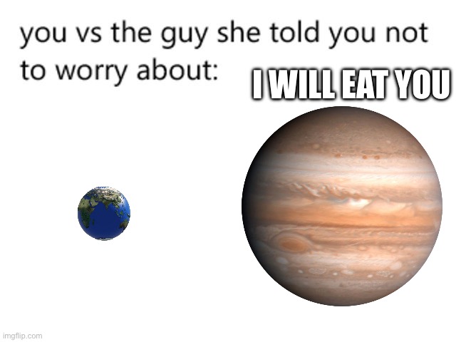 you vs the guy she told you not to worry about: | I will eat you | image tagged in you vs the guy she told you not to worry about | made w/ Imgflip meme maker