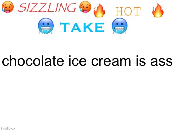 sizzling hot take | chocolate ice cream is ass | image tagged in sizzling hot take | made w/ Imgflip meme maker