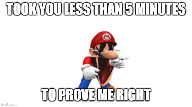 smg4 mario laughing | took you less than 5 minutes to prove me right | image tagged in smg4 mario laughing | made w/ Imgflip meme maker