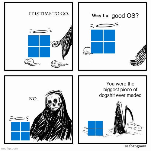 It is time to go | good OS? You were the biggest piece of dogshit ever maded | image tagged in it is time to go | made w/ Imgflip meme maker