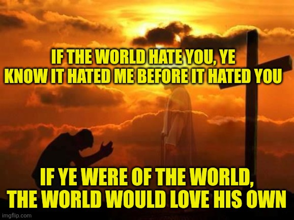 Kneeling man | If the world hate you, ye know it hated me before it hated you; If ye were of the world, the world would love his own | image tagged in kneeling man | made w/ Imgflip meme maker