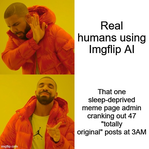 made with imgflip ai btw | Real humans using Imgflip AI; That one sleep-deprived meme page admin cranking out 47 "totally original" posts at 3AM | image tagged in memes,drake hotline bling,ai,gang | made w/ Imgflip meme maker