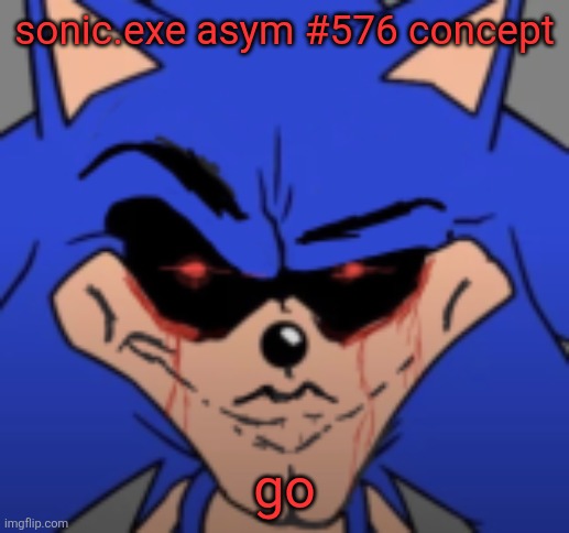 please read this and tell me your thoughts, I really like this and want to know if I should do more with it! | sonic.exe asym #576 concept; go | image tagged in mog11x | made w/ Imgflip meme maker