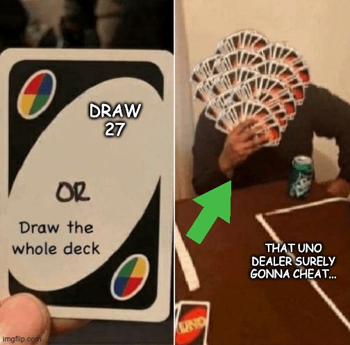 UNO Whole Deck Cheating Issue... | DRAW 27; That UNO DEALER SURELY GONNA CHEAT... | image tagged in uno draw the whole deck | made w/ Imgflip meme maker