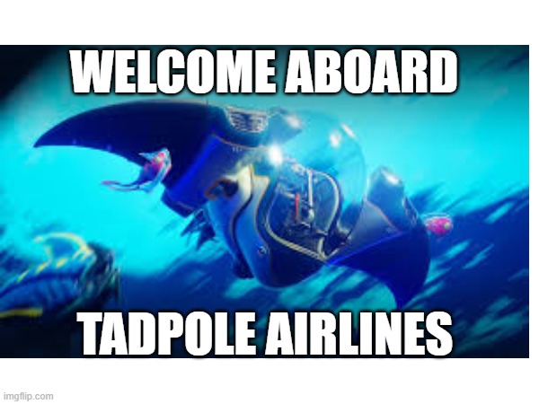 Tadpole airlines | Welcome aboard; Tadpole airlines | image tagged in subnautica | made w/ Imgflip meme maker