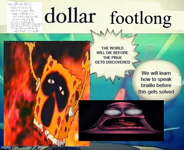 speaking braille | footlong; THE WORLD WILL DIE BEFORE THE PRIcE GETS DISCOVERED; We will learn how to speak braille before this gets solved | image tagged in 5 dollar foot long | made w/ Imgflip meme maker