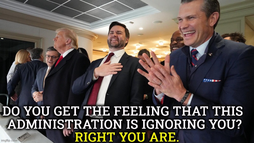 Johnson, Trump, Vance, Hegseth having a good time ignoring you | Do you get the feeling that this 
administration is ignoring you? Right you are. | image tagged in johnson trump vance hegseth having a good time ignoring you,trump,jd vance,pete hegesth,ignore,cost of living | made w/ Imgflip meme maker
