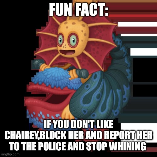 SMART FACT!1!1!1 | Fun fact:; If you don't like chairey,block her and report her to the police and stop whining | image tagged in major galymph | made w/ Imgflip meme maker