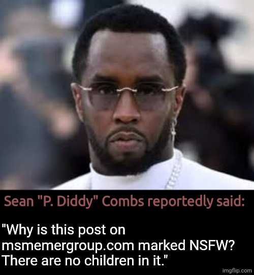p diddy | Sean "P. Diddy" Combs reportedly said:; "Why is this post on msmemergroup.com marked NSFW? There are no children in it." | image tagged in p diddy | made w/ Imgflip meme maker