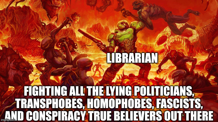 Librarians are fighting for free thought and the right to learn | Librarian; Fighting all the lying politicians, transphobes, homophobes, fascists, and conspiracy true believers out there | image tagged in doomguy,memes,librarian,freedom,book burners,censorship | made w/ Imgflip meme maker
