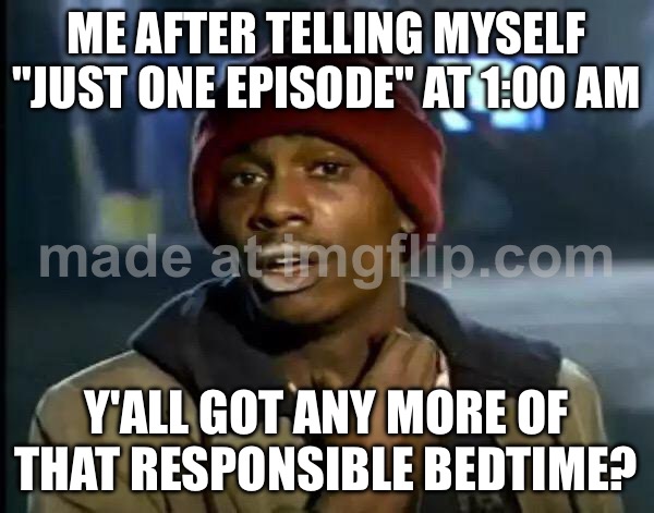 ME AFTER TELLING MYSELF "JUST ONE EPISODE" AT 1:00 AM; Y'ALL GOT ANY MORE OF THAT RESPONSIBLE BEDTIME? | ME AFTER TELLING MYSELF "JUST ONE EPISODE" AT 1:00 AM; Y'ALL GOT ANY MORE OF THAT RESPONSIBLE BEDTIME? | image tagged in memes,y'all got any more of that,bedtime,bedtime paradox,3 am,netflix | made w/ Imgflip meme maker