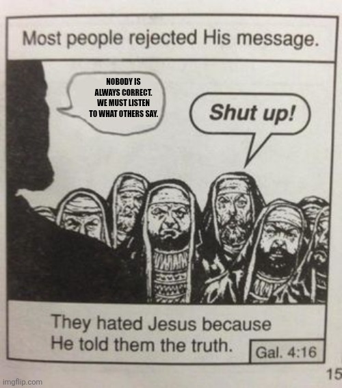 They hated Jesus meme | Nobody is always correct. We must listen to what others say. | image tagged in memes,listen,opinion | made w/ Imgflip meme maker