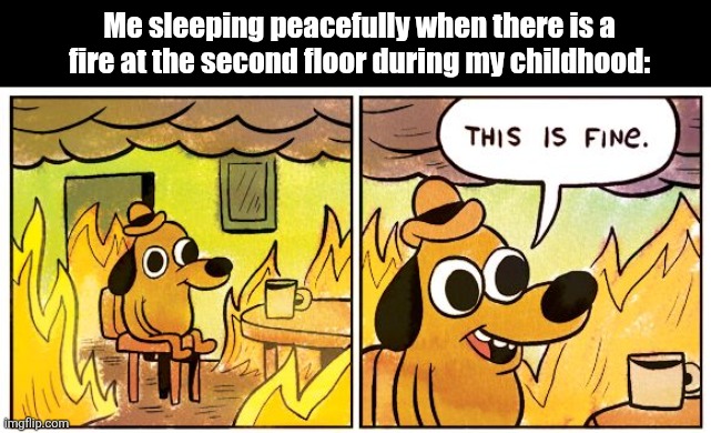 This Is Fine Meme | Me sleeping peacefully when there is a fire at the second floor during my childhood: | image tagged in memes,fire,sleeping | made w/ Imgflip meme maker