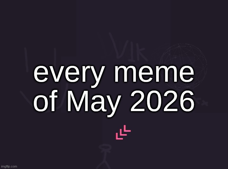 there's probably more that i don't know | every meme of May 2026 | image tagged in vik's image | made w/ Imgflip meme maker