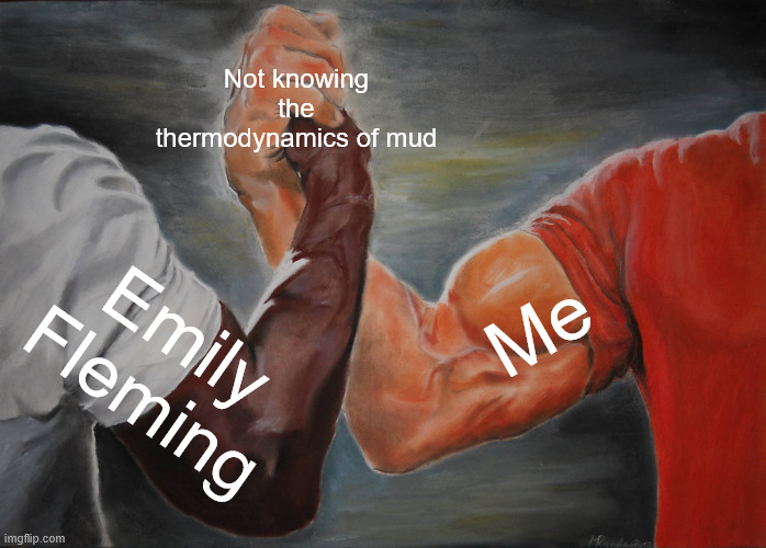 Epic Handshake Meme | Not knowing the thermodynamics of mud; Me; Emily Fleming | image tagged in memes,epic handshake | made w/ Imgflip meme maker
