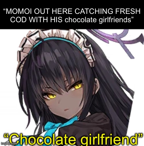 “MOMOI OUT HERE CATCHING FRESH COD WITH HIS chocolate girlfriends”; “Chocolate girlfriend” | made w/ Imgflip meme maker