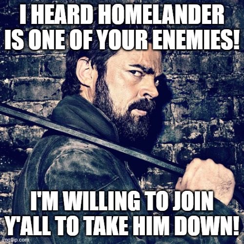 Le Classic Style Team Morshu Join Post | I heard Homelander is one of your enemies! I'm willing to join y'all to take him down! | image tagged in billy butcher | made w/ Imgflip meme maker