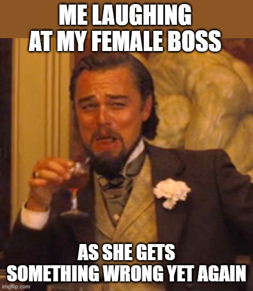 me laughing at my female boss | me laughing at my female boss; as she gets something wrong yet again | image tagged in memes,laughing leo,funny,female boss,work,scumbag boss | made w/ Imgflip meme maker