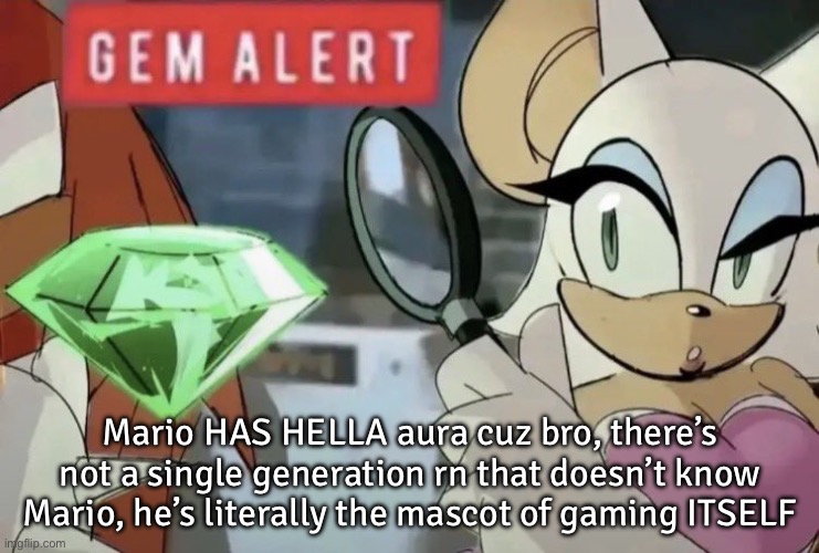 gem alert | Mario HAS HELLA aura cuz bro, there’s not a single generation rn that doesn’t know Mario, he’s literally the mascot of gaming ITSELF | image tagged in gem alert | made w/ Imgflip meme maker