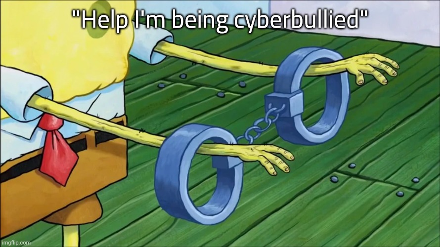 Cyberbullying | "Help I'm being cyberbullied" | image tagged in spongebob handcuffs,memes,funny memes,funny | made w/ Imgflip meme maker