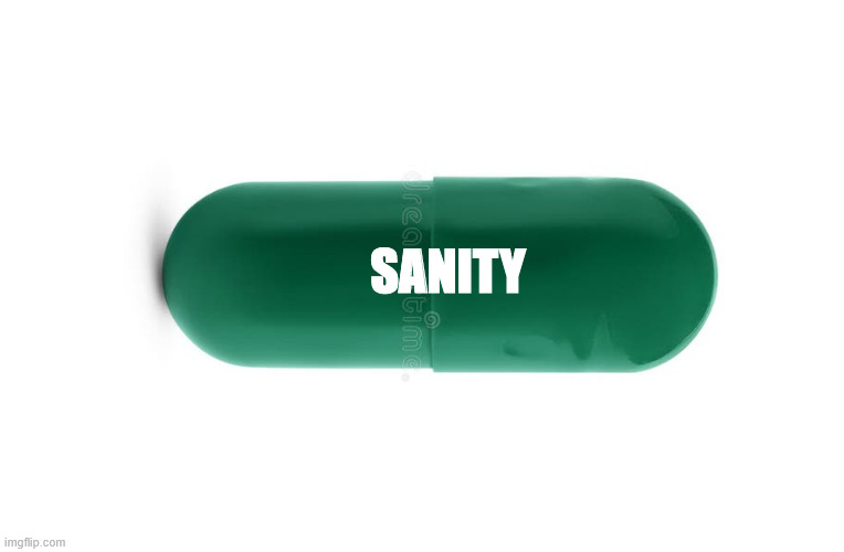 Sanity pill | sanity | image tagged in sanity,funny memes,pills | made w/ Imgflip meme maker