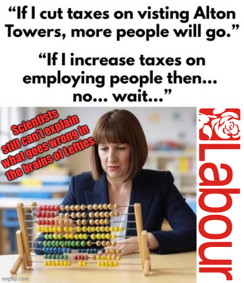 Science can't explain what goes wrong in Lefty Brains | Scientists still can't explain what goes wrong in the brains of Lefties; over 200,000 Under Starmer; Labour Lies; d; #Immigration #Starmerout #Labour #KeirStarmer #labourisdead #nevervotelabour #Antisemitism #Savile #Paedo #Worboys #GroomingGangs #Paedophile #IllegalImmigration #Immigrants #Invasion #StarmerResign #strikes #DigitalID #ID Starmerout Labour Starmer Mandelson Rayner Blair KeirStarmer labourisdead Illegal Immigration Immigrants Invasion StarmerResign Island of strangers Lucy Connolly Two-Tier Justice Andy Burnham Hadush Kebatu Iranian immigrant | image tagged in labour,starmer reeves,streeting burnham,lefty brain,get labour out | made w/ Imgflip meme maker
