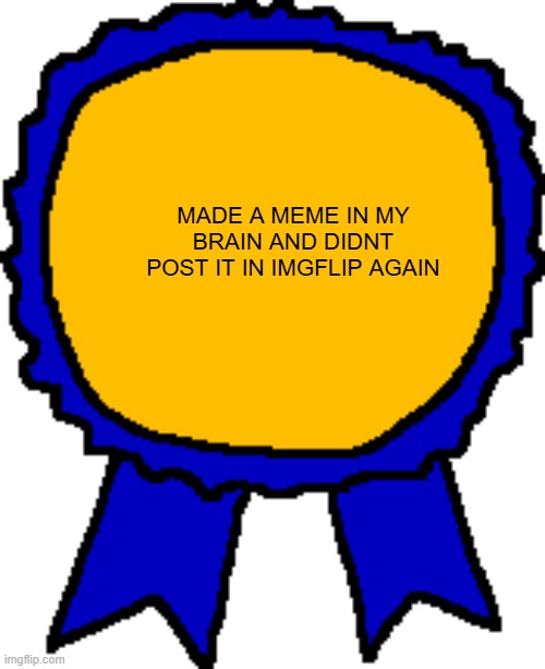 yep. | made a meme in my brain and didnt post it in imgflip again | image tagged in posted it again award | made w/ Imgflip meme maker