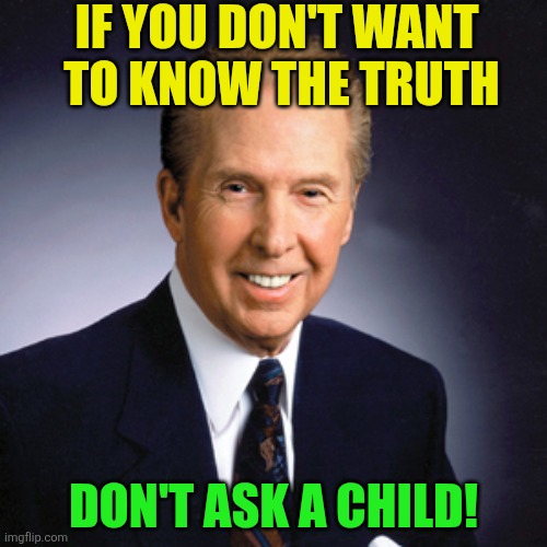 Don't ask a child if you don't want the Truth | If you don't want
 to know the truth; Don't ask a child! | image tagged in john h osteen,ask a child,know the truth,innocence,ignorance,simplicity | made w/ Imgflip meme maker