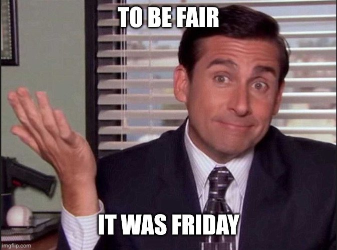 Michael Scott | To be fair It was Friday | image tagged in michael scott | made w/ Imgflip meme maker