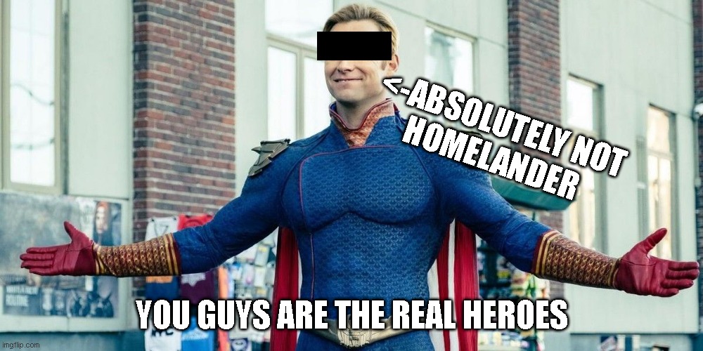 you guys are the real heroes | <-absolutely not
homelander; You guys are the real heroes | image tagged in you guys are the real heroes | made w/ Imgflip meme maker