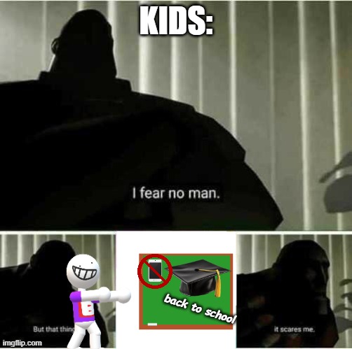I fear no man | kids:; back to school | image tagged in i fear no man | made w/ Imgflip meme maker