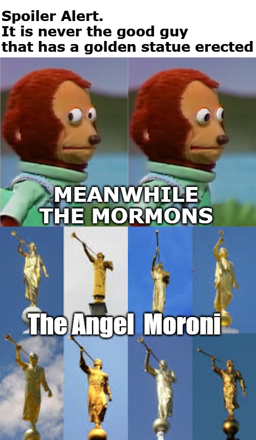 Spoiler Alert.         It is never the good guy that has a golden statue erected; Meanwhile The Mormons; The Angel  Moroni | image tagged in puppet monkey looking away | made w/ Imgflip meme maker