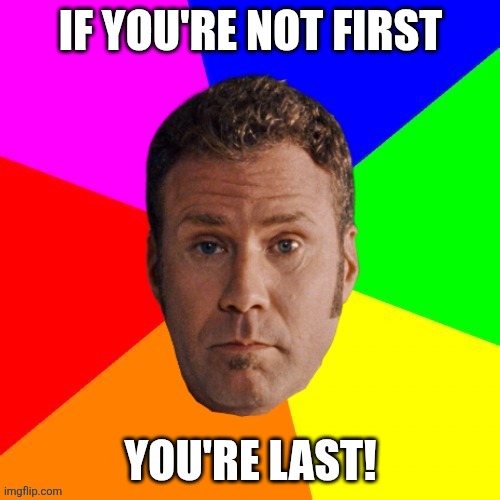 Infamous Talladega Nights Quote | If you're not first; You're last! | image tagged in ricky bobby meme | made w/ Imgflip meme maker