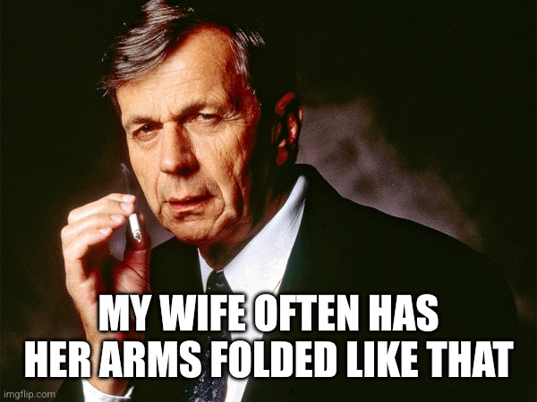 My wife often has her arms folded like that | image tagged in cigarette smoking man | made w/ Imgflip meme maker