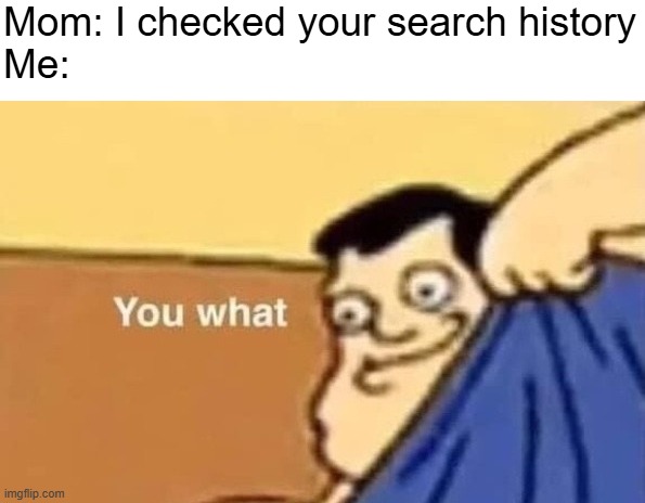 Quagmire You what | Mom: I checked your search history
Me: | image tagged in quagmire you what | made w/ Imgflip meme maker