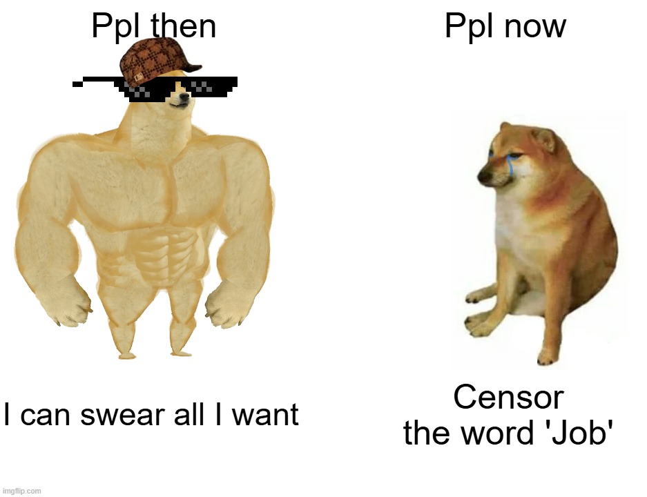 WHY WE CENSORING THE WORD 'JOB' ????? | Ppl then; Ppl now; I can swear all I want; Censor the word 'Job' | image tagged in memes,buff doge vs cheems | made w/ Imgflip meme maker