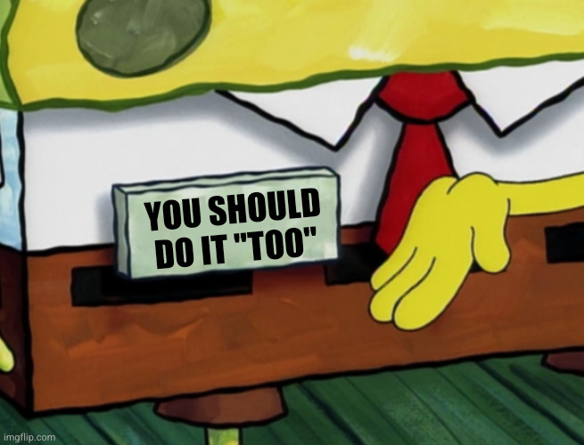 YOU SHOULD DO IT "TOO" | made w/ Imgflip meme maker