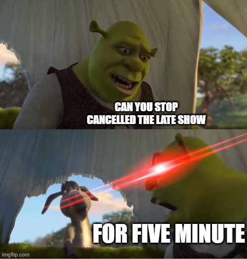 cbs | can you stop cancelled the late show; for five minute | image tagged in shrek for five minutes | made w/ Imgflip meme maker