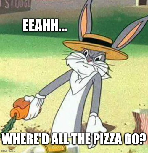 Bugs Bunny  | Eeahh... Where'd all the pizza go? | image tagged in bugs bunny | made w/ Imgflip meme maker
