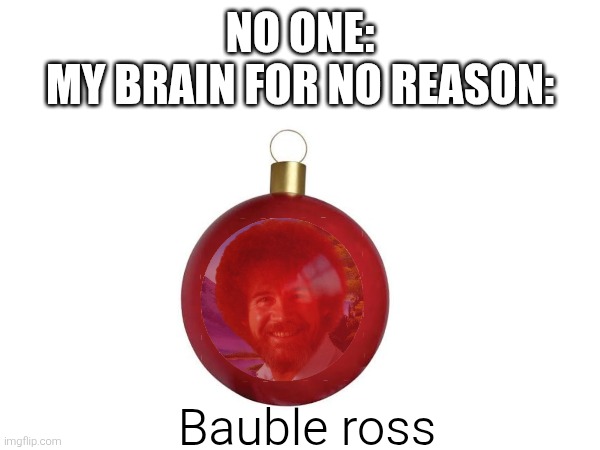 Help me | No one:
My brain for no reason:; Bauble ross | image tagged in bob ross | made w/ Imgflip meme maker