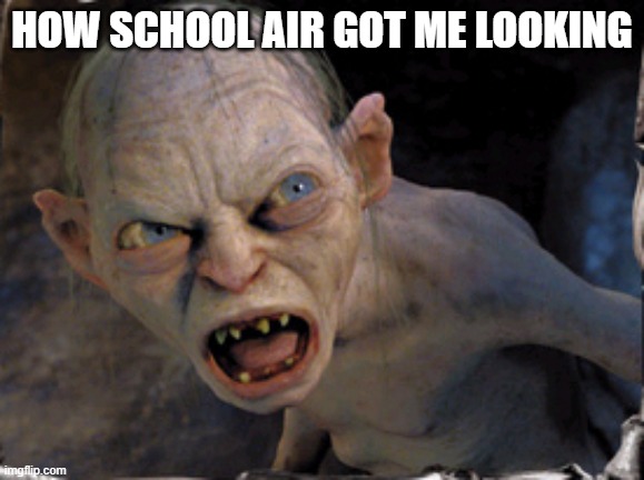 School Air | How school air got me looking | image tagged in gollum lord of the rings | made w/ Imgflip meme maker