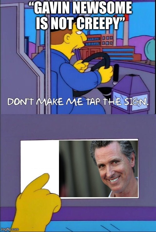 Don't make me tap the sign | “Gavin newsome is not creepy” | image tagged in don't make me tap the sign,political meme,politics,politics lol,creepy,gavin | made w/ Imgflip meme maker