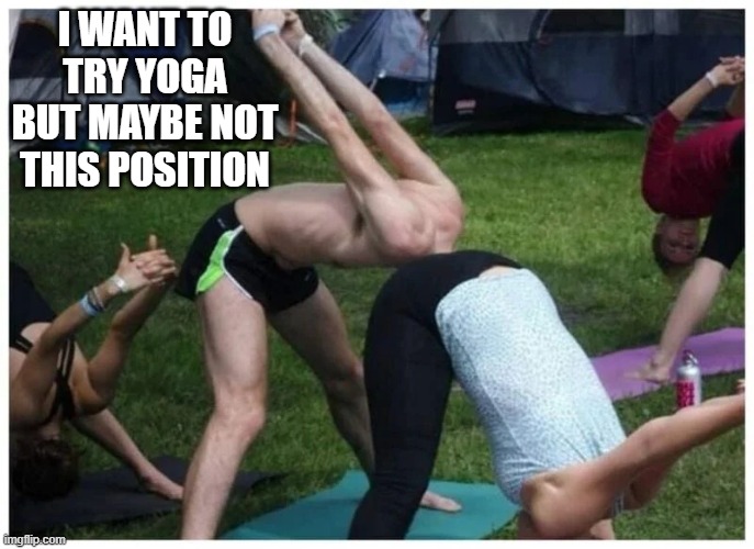 Here's a yoga position that I'll never try.    --  funny  -- | I want to try yoga but maybe not this position | image tagged in sports,yoga,funny,humor,play on words | made w/ Imgflip meme maker