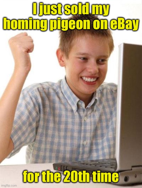 eBay | I just sold my homing pigeon on eBay; for the 20th time | image tagged in memes,first day on the internet kid,ebay | made w/ Imgflip meme maker