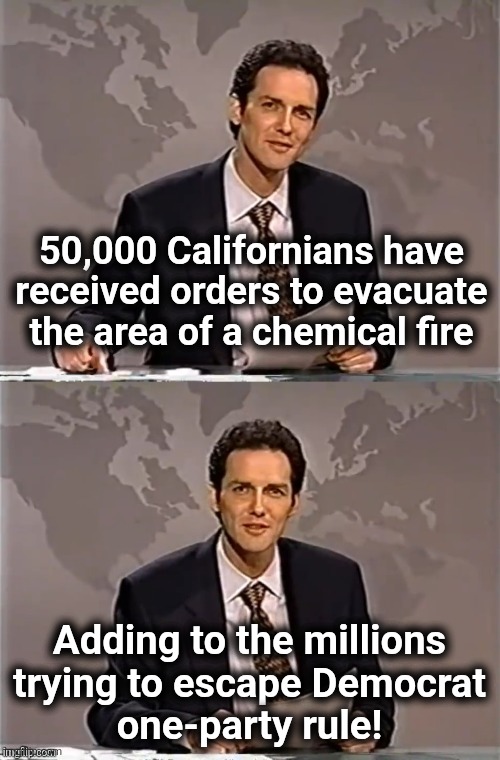 WEEKEND UPDATE WITH NORM | 50,000 Californians have received orders to evacuate the area of a chemical fire; Adding to the millions
trying to escape Democrat
one-party rule! | image tagged in weekend update with norm,memes,california,democrats,evacuation,disaster | made w/ Imgflip meme maker