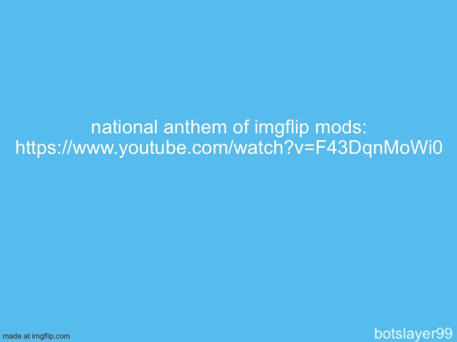 botslayer announcement temp | national anthem of imgflip mods: https://www.youtube.com/watch?v=F43DqnMoWi0 | image tagged in botslayer announcement temp | made w/ Imgflip meme maker