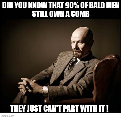 Here's An Interesting 'Fact' | did you know that 90% of bald men
still own a comb; they just can't part with it ! | image tagged in bald,men,comb,part | made w/ Imgflip meme maker