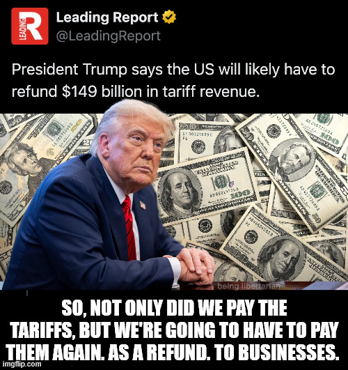 So, not only did we pay the tariffs, but we're going to have to pay them again. As a refund. To businesses. | made w/ Imgflip meme maker